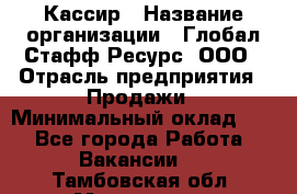 Кассир › Название организации ­ Глобал Стафф Ресурс, ООО › Отрасль предприятия ­ Продажи › Минимальный оклад ­ 1 - Все города Работа » Вакансии   . Тамбовская обл.,Моршанск г.